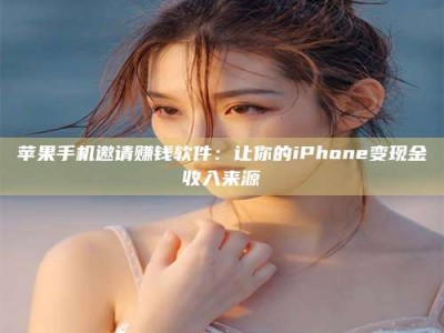 承德苹果手机邀请赚钱软件：让你的iPhone变现金收入来源
