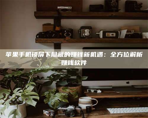 承德苹果手机锁屏下隐藏的赚钱新机遇:全方位解析赚钱软件 第1张 承德苹果手机锁屏下隐藏的赚钱新机遇:全方位解析赚钱软件 第1张