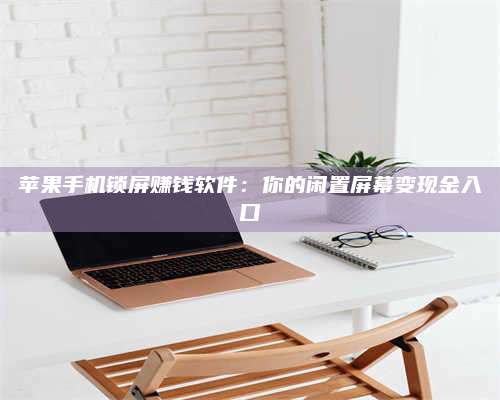 承德苹果手机锁屏赚钱软件:你的闲置屏幕变现金入口 第1张 承德苹果手机锁屏赚钱软件:你的闲置屏幕变现金入口 第1张