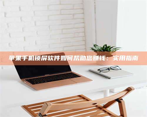 承德苹果手机锁屏软件如何帮助您赚钱:实用指南 第1张 承德苹果手机锁屏软件如何帮助您赚钱:实用指南 第1张